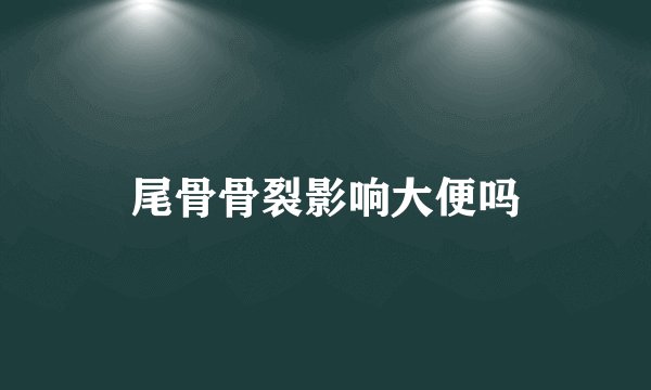 尾骨骨裂影响大便吗