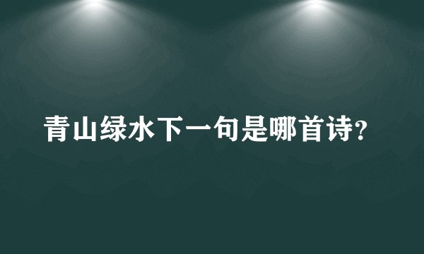 青山绿水下一句是哪首诗?
