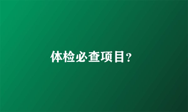体检必查项目？