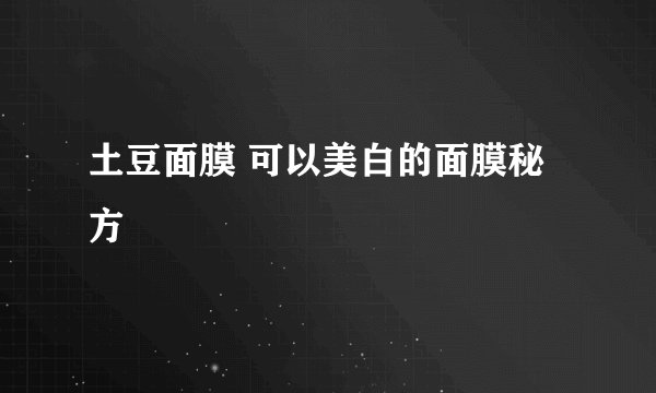 土豆面膜 可以美白的面膜秘方