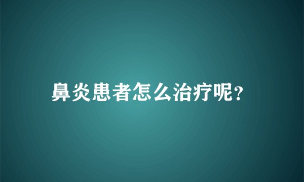 鼻炎患者怎么治疗呢？
