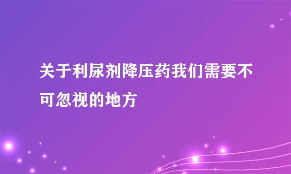 关于利尿剂降压药我们需要不可忽视的地方