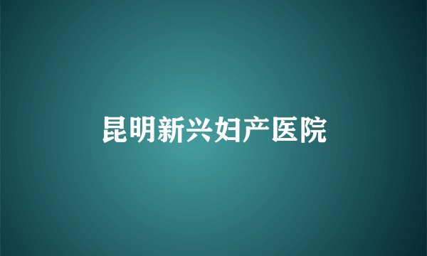 昆明新兴妇产医院