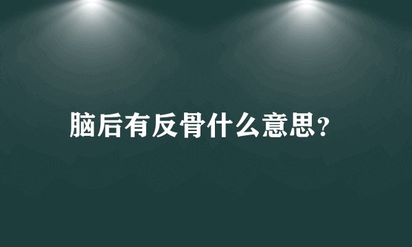 脑后有反骨什么意思？