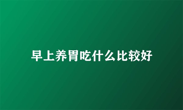 早上养胃吃什么比较好
