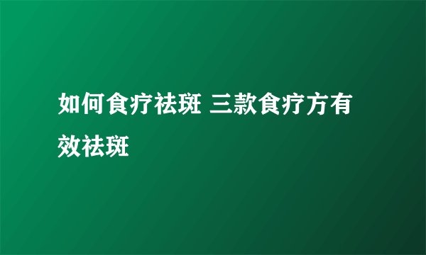 如何食疗祛斑 三款食疗方有效祛斑