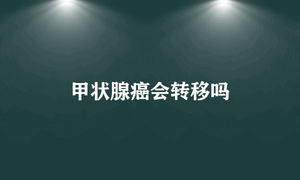 甲状腺癌会转移吗