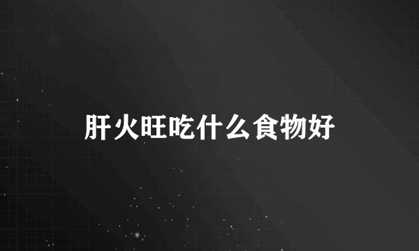 肝火旺吃什么食物好