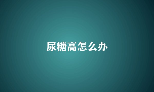 尿糖高怎么办
