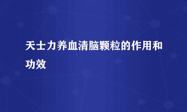 天士力养血清脑颗粒的作用和功效