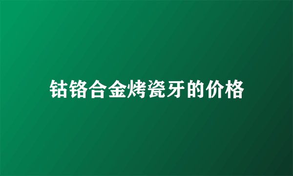 钴铬合金烤瓷牙的价格