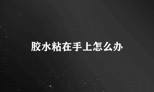 胶水粘在手上怎么办