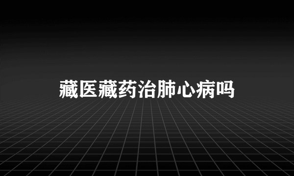 藏医藏药治肺心病吗