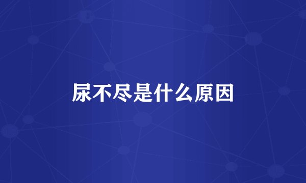 尿不尽是什么原因