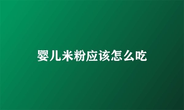 婴儿米粉应该怎么吃