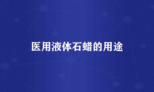 医用液体石蜡的用途