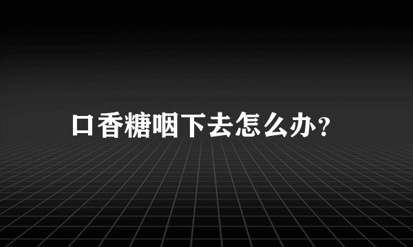 口香糖咽下去怎么办?