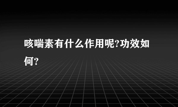 咳喘素有什么作用呢?功效如何?