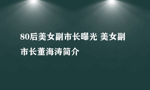 80后美女副市长曝光 美女副市长董海涛简介