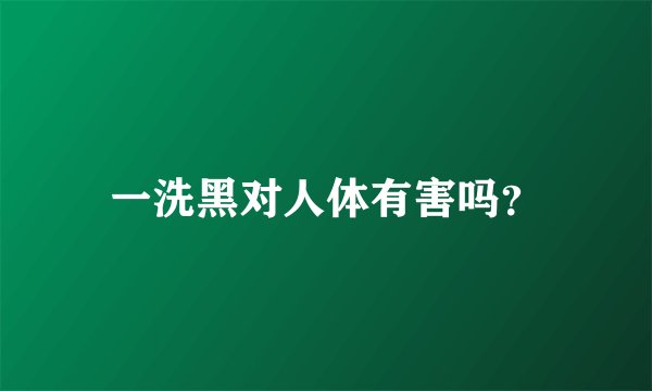 一洗黑对人体有害吗？