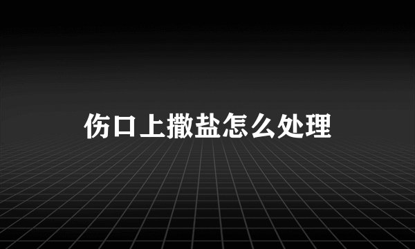 伤口上撒盐怎么处理