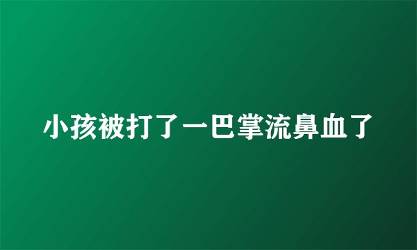 小孩被打了一巴掌流鼻血了