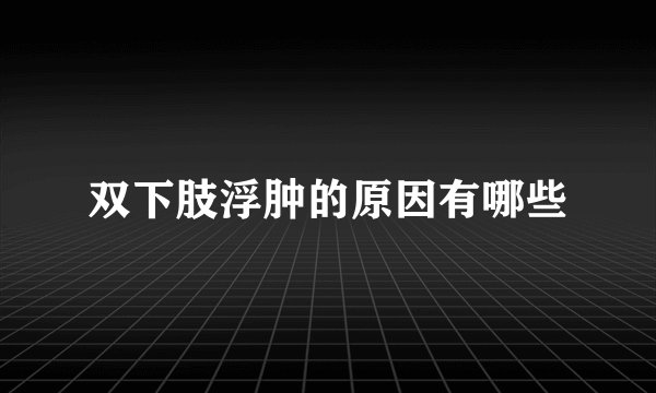 双下肢浮肿的原因有哪些