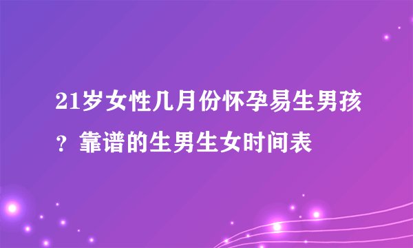 21岁女性几月份怀孕易生男孩?靠谱的生男生女时间表