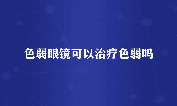 色弱眼镜可以治疗色弱吗