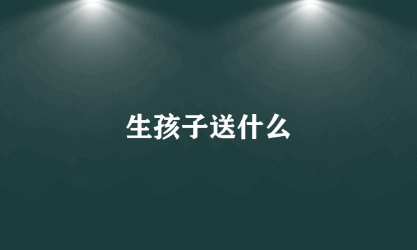 生孩子送什么
