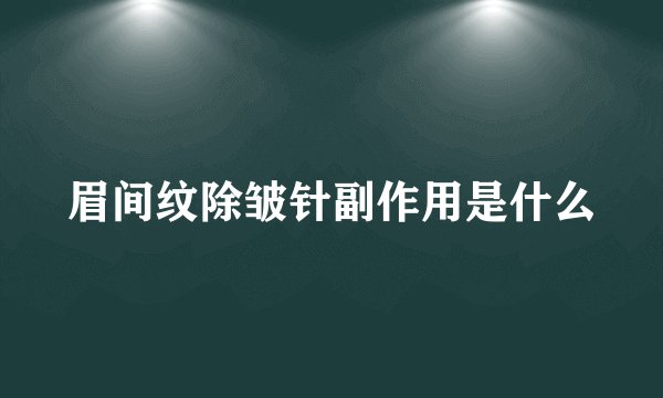 眉间纹除皱针副作用是什么