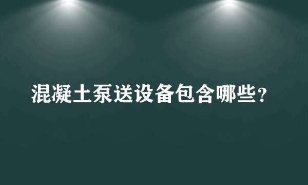 混凝土泵送设备包含哪些？