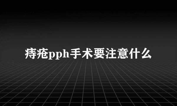 痔疮pph手术要注意什么