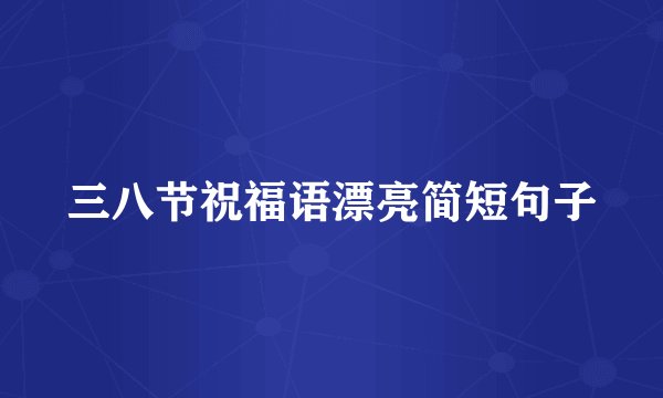 三八节祝福语漂亮简短句子