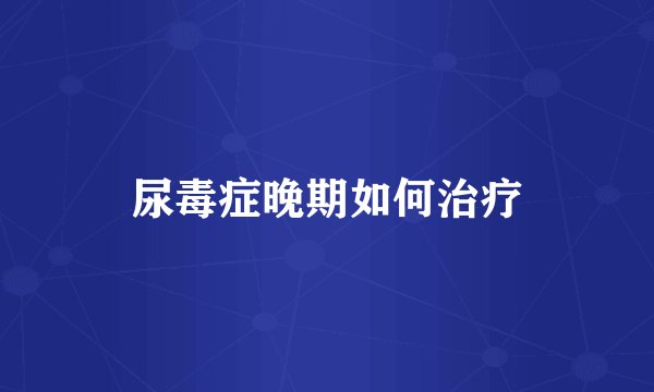 尿毒症晚期如何治疗