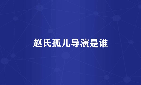 赵氏孤儿导演是谁
