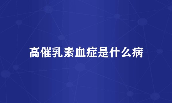 高催乳素血症是什么病