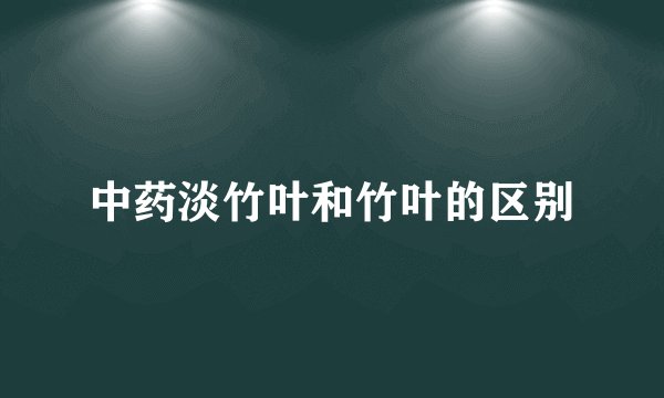 中药淡竹叶和竹叶的区别