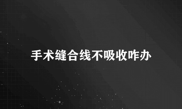 手术缝合线不吸收咋办
