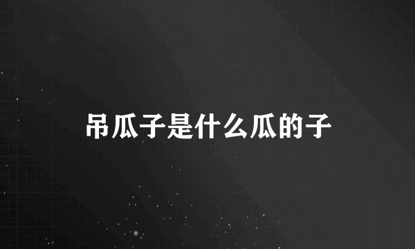 吊瓜子是什么瓜的子