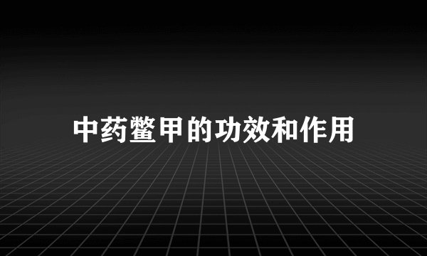 中药鳖甲的功效和作用