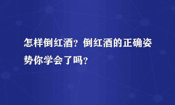 怎样倒红酒?倒红酒的正确姿势你学会了吗?