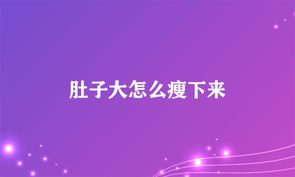 肚子大怎么瘦下来