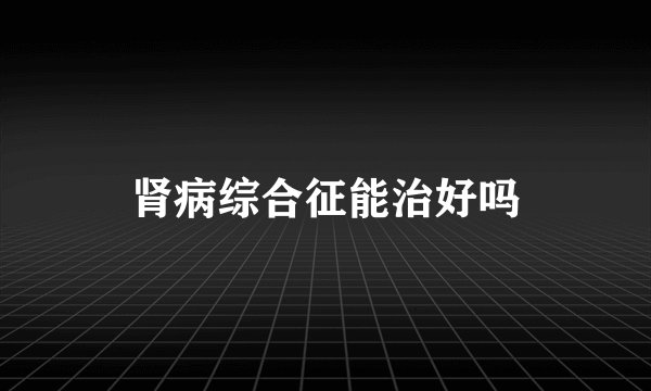 肾病综合征能治好吗