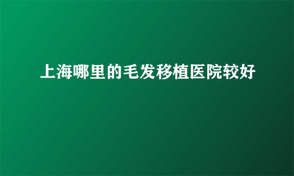 上海哪里的毛发移植医院较好