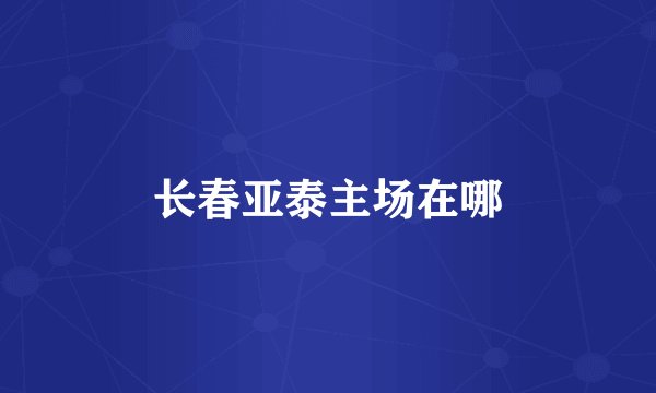 长春亚泰主场在哪