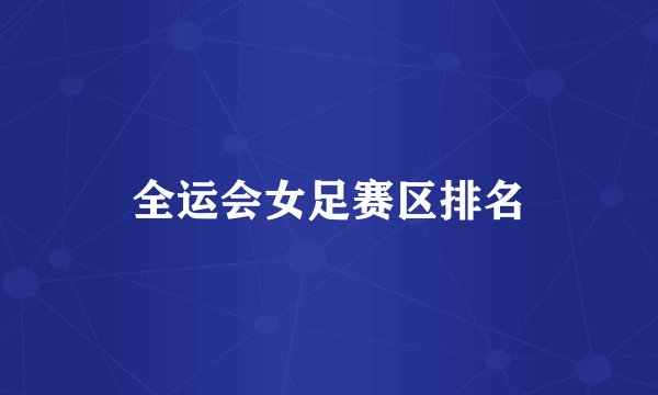 全运会女足赛区排名