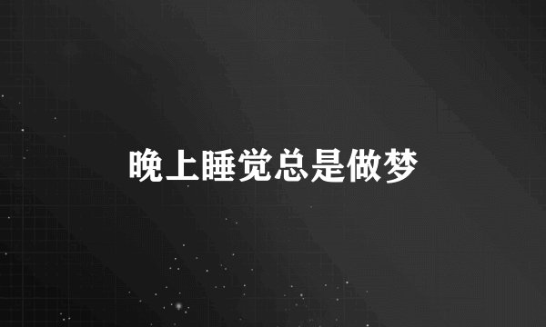 晚上睡觉总是做梦