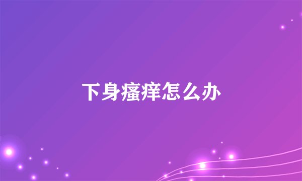 下身瘙痒怎么办