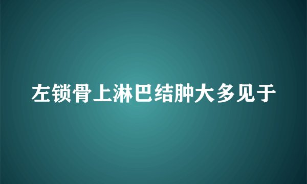 左锁骨上淋巴结肿大多见于